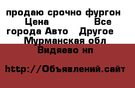 продаю срочно фургон  › Цена ­ 170 000 - Все города Авто » Другое   . Мурманская обл.,Видяево нп